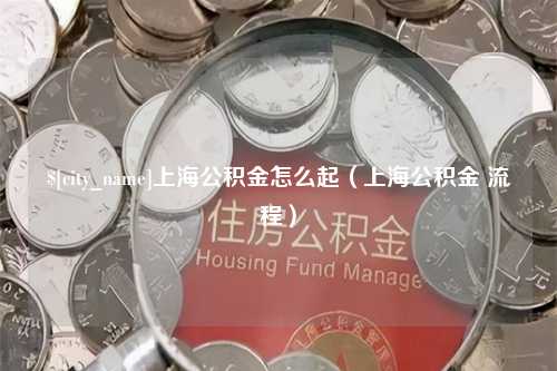 江阴上海公积金怎么起（上海公积金 流程）